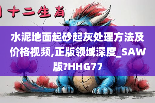 水泥地面起砂起灰处理方法及价格视频,正版领域深度_SAW版?HHG77