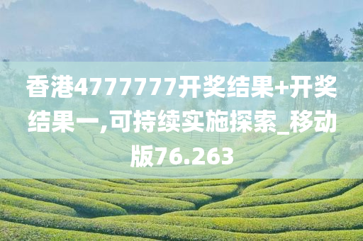 香港4777777开奖结果+开奖结果一,可持续实施探索_移动版76.263