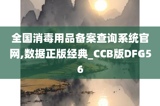 全国消毒用品备案查询系统官网,数据正版经典_CCB版DFG56