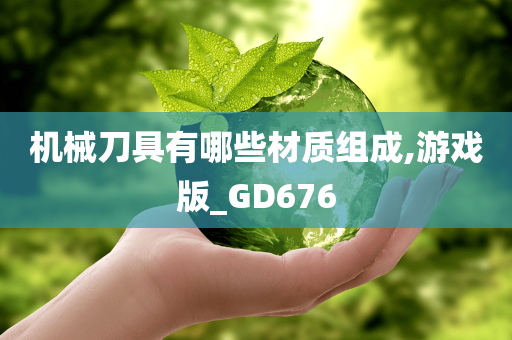 机械刀具有哪些材质组成,游戏版_GD676