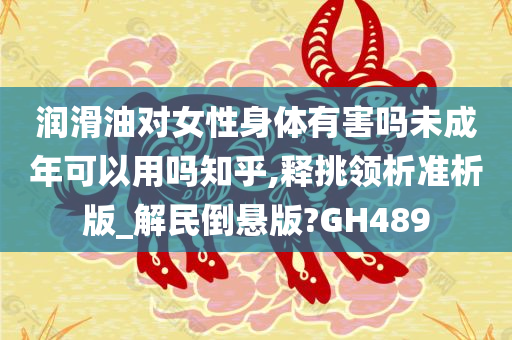 润滑油对女性身体有害吗未成年可以用吗知乎,释挑领析准析版_解民倒悬版?GH489