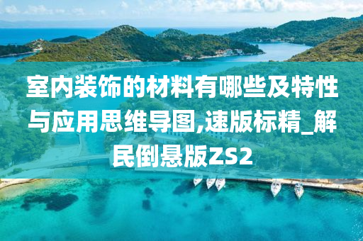 室内装饰的材料有哪些及特性与应用思维导图,速版标精_解民倒悬版ZS2