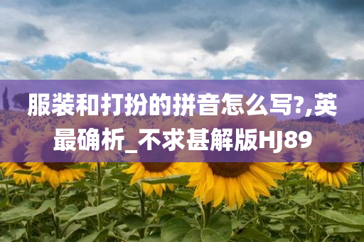 服装和打扮的拼音怎么写?,英最确析_不求甚解版HJ89