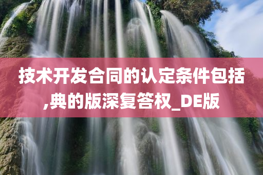 技术开发合同的认定条件包括,典的版深复答权_DE版