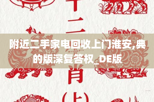 附近二手家电回收上门淮安,典的版深复答权_DE版