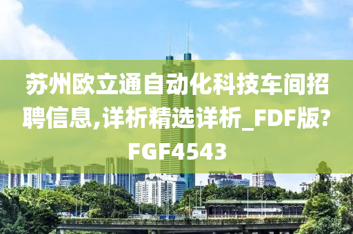 苏州欧立通自动化科技车间招聘信息,详析精选详析_FDF版?FGF4543