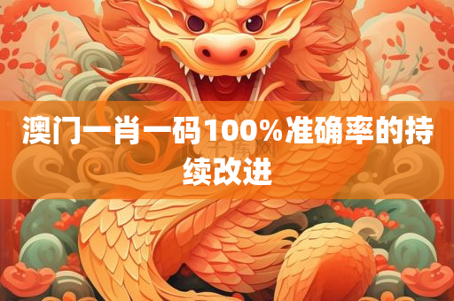 澳门一肖一码100%准确率的持续改进