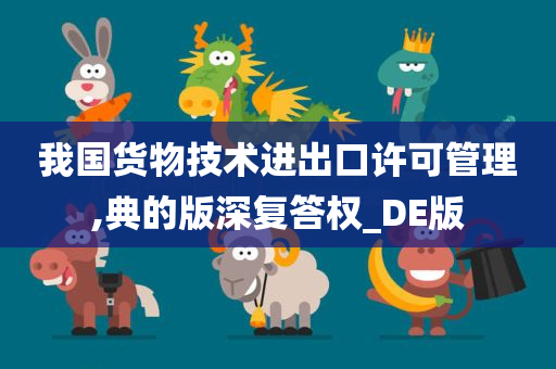 我国货物技术进出口许可管理,典的版深复答权_DE版