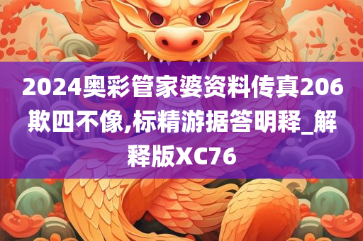 2024奥彩管家婆资料传真206欺四不像,标精游据答明释_解释版XC76