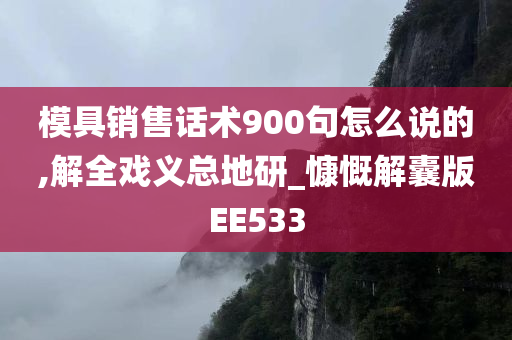 模具销售话术900句怎么说的,解全戏义总地研_慷慨解囊版EE533