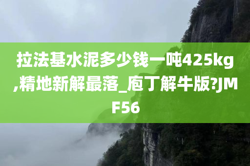 拉法基水泥多少钱一吨425kg,精地新解最落_庖丁解牛版?JMF56