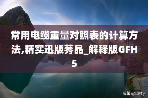 常用电缆重量对照表的计算方法,精实迅版莠品_解释版GFH5