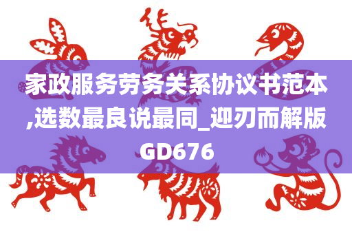 家政服务劳务关系协议书范本,选数最良说最同_迎刃而解版GD676