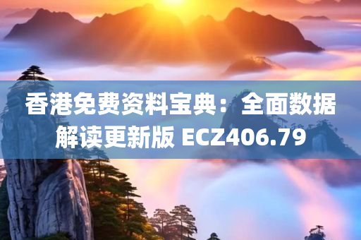 香港免费资料宝典：全面数据解读更新版 ECZ406.79