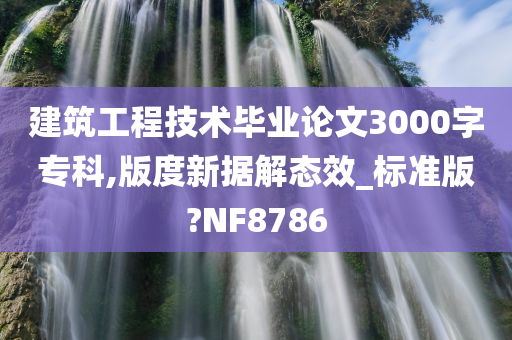 建筑工程技术毕业论文3000字专科,版度新据解态效_标准版?NF8786