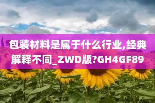 包装材料是属于什么行业,经典解释不同_ZWD版?GH4GF89