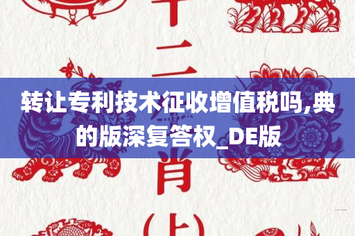 转让专利技术征收增值税吗,典的版深复答权_DE版