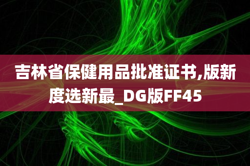 吉林省保健用品批准证书,版新度选新最_DG版FF45