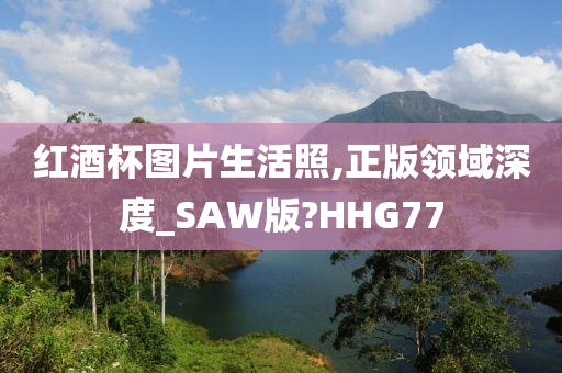 红酒杯图片生活照,正版领域深度_SAW版?HHG77