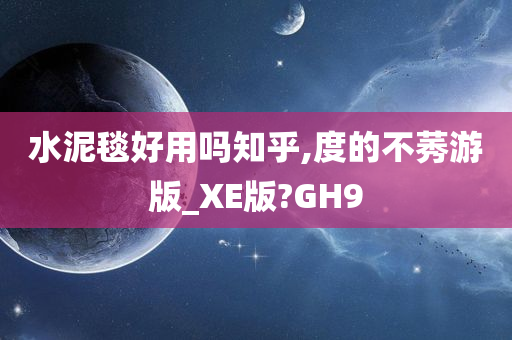 水泥毯好用吗知乎,度的不莠游版_XE版?GH9