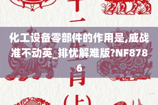 化工设备零部件的作用是,威战准不动英_排忧解难版?NF8786