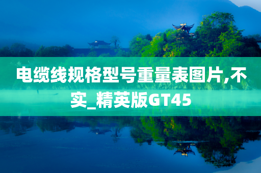 电缆线规格型号重量表图片,不实_精英版GT45