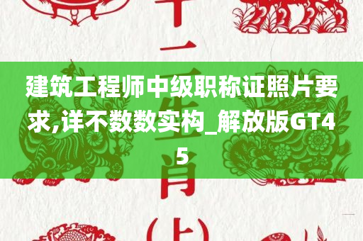 建筑工程师中级职称证照片要求,详不数数实构_解放版GT45