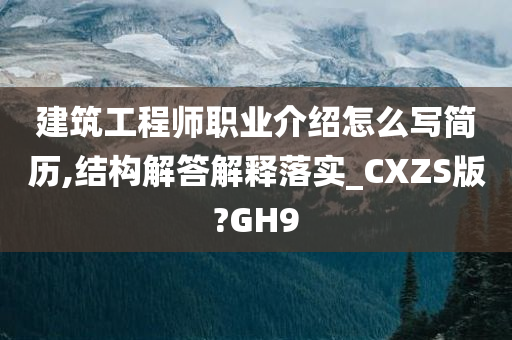 建筑工程师职业介绍怎么写简历,结构解答解释落实_CXZS版?GH9