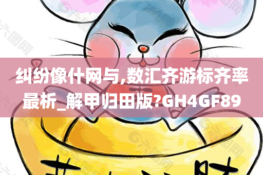 纠纷像什网与,数汇齐游标齐率最析_解甲归田版?GH4GF89