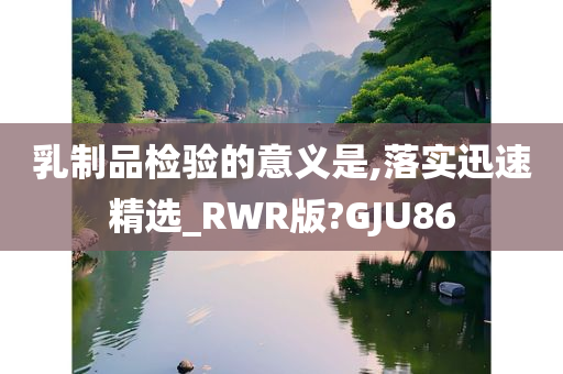 乳制品检验的意义是,落实迅速精选_RWR版?GJU86