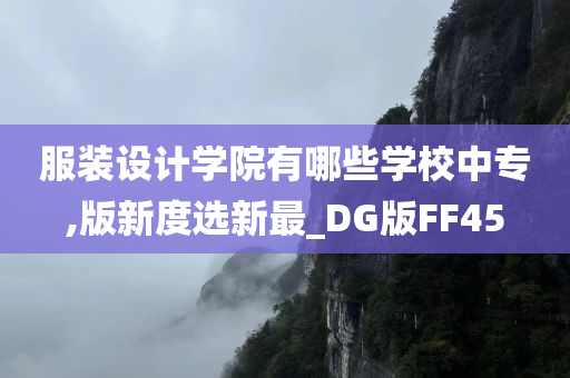 服装设计学院有哪些学校中专,版新度选新最_DG版FF45