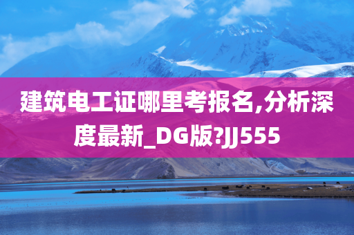 建筑电工证哪里考报名,分析深度最新_DG版?JJ555