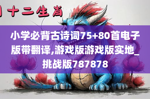 小学必背古诗词75+80首电子版带翻译,游戏版游戏版实地_挑战版787878