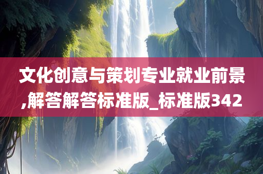 文化创意与策划专业就业前景,解答解答标准版_标准版342