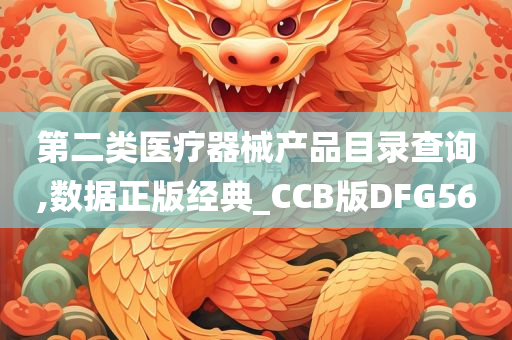 第二类医疗器械产品目录查询,数据正版经典_CCB版DFG56