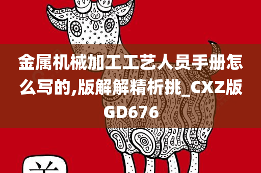 金属机械加工工艺人员手册怎么写的,版解解精析挑_CXZ版GD676