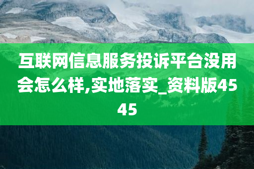 互联网信息服务投诉平台没用会怎么样,实地落实_资料版4545