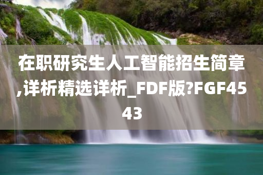 在职研究生人工智能招生简章,详析精选详析_FDF版?FGF4543