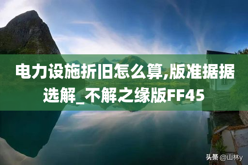 电力设施折旧怎么算,版准据据选解_不解之缘版FF45