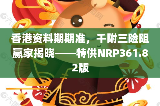 香港资料期期准，千附三险阻赢家揭晓——特供NRP361.82版