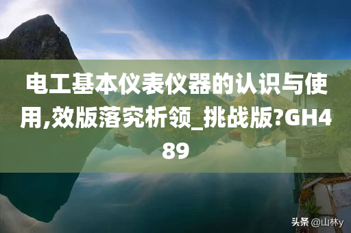 电工基本仪表仪器的认识与使用,效版落究析领_挑战版?GH489