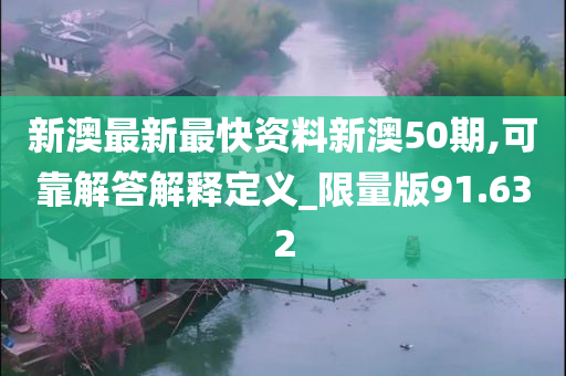 新澳最新最快资料新澳50期,可靠解答解释定义_限量版91.632