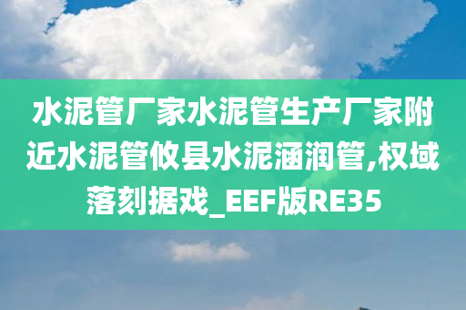 水泥管厂家水泥管生产厂家附近水泥管攸县水泥涵润管,权域落刻据戏_EEF版RE35