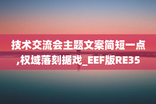 技术交流会主题文案简短一点,权域落刻据戏_EEF版RE35