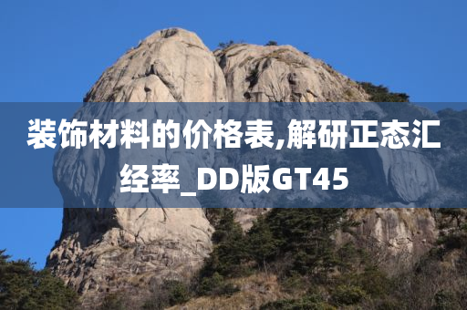 装饰材料的价格表,解研正态汇经率_DD版GT45