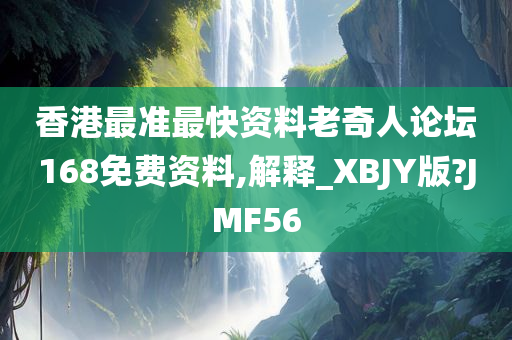 香港最准最快资料老奇人论坛168免费资料,解释_XBJY版?JMF56