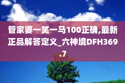 管家婆一笑一马100正确,最新正品解答定义_六神境DFH369.7