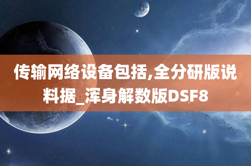 传输网络设备包括,全分研版说料据_浑身解数版DSF8