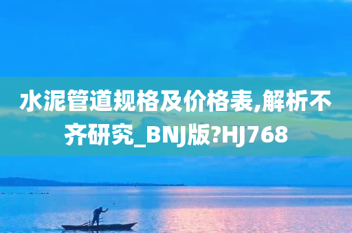 水泥管道规格及价格表,解析不齐研究_BNJ版?HJ768