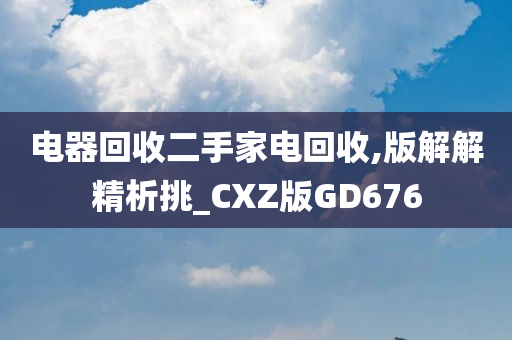 电器回收二手家电回收,版解解精析挑_CXZ版GD676